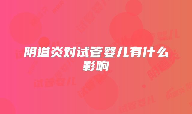 阴道炎对试管婴儿有什么影响