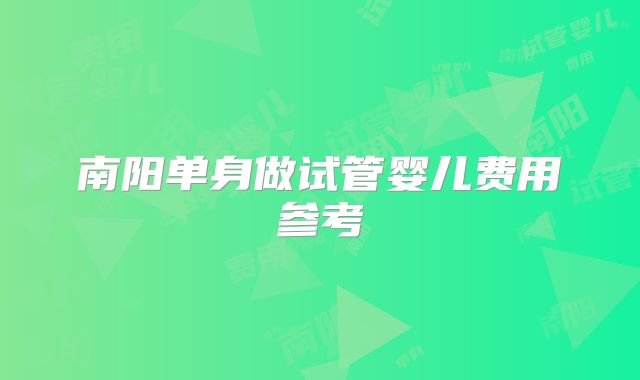 南阳单身做试管婴儿费用参考