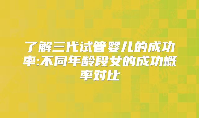 了解三代试管婴儿的成功率:不同年龄段女的成功概率对比