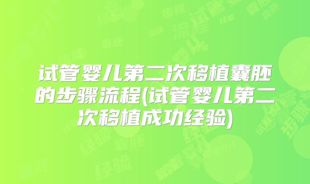 试管婴儿第二次移植囊胚的步骤流程(试管婴儿第二次移植成功经验)
