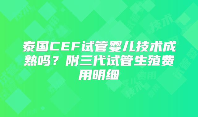 泰国CEF试管婴儿技术成熟吗?附三代试管生殖费用明细