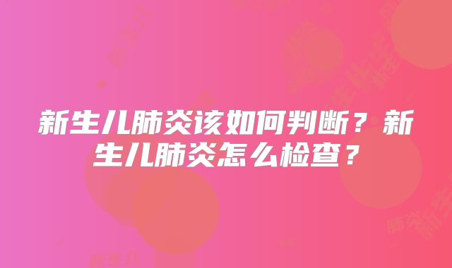 新生儿肺炎该如何判断?新生儿肺炎怎么检查?