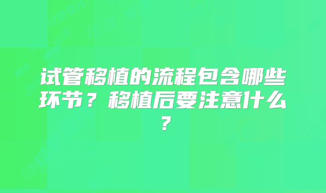试管移植的流程包含哪些环节？移植后要注意什么？