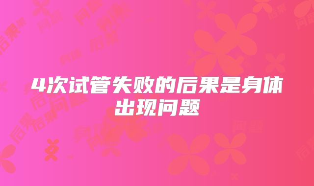 4次试管失败的后果是身体出现问题
