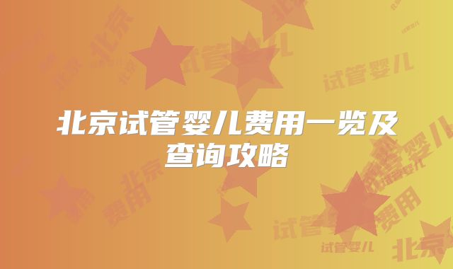 北京试管婴儿费用一览及查询攻略
