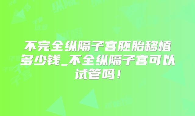 不完全纵隔子宫胚胎移植多少钱_不全纵隔子宫可以试管吗！