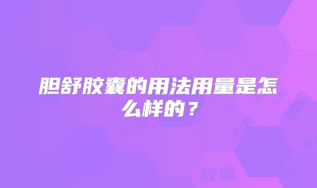 胆舒胶囊的用法用量是怎么样的？