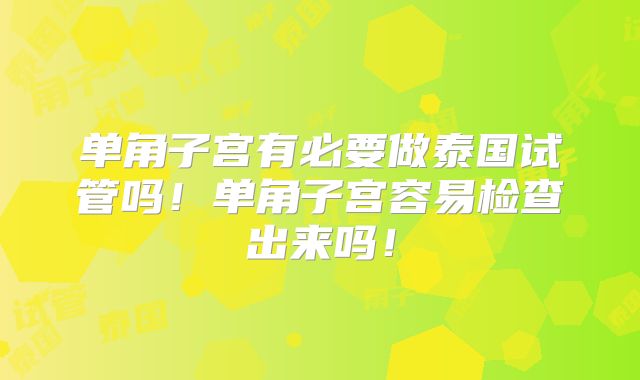 单角子宫有必要做泰国试管吗！单角子宫容易检查出来吗！