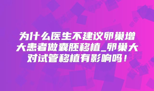 为什么医生不建议卵巢增大患者做囊胚移植_卵巢大对试管移植有影响吗！