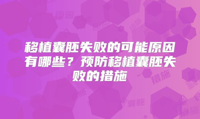 移植囊胚失败的可能原因有哪些？预防移植囊胚失败的措施