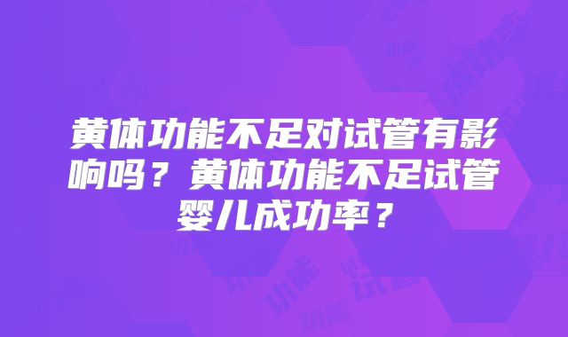 黄体功能不足对试管有影响吗？黄体功能不足试管婴儿成功率？
