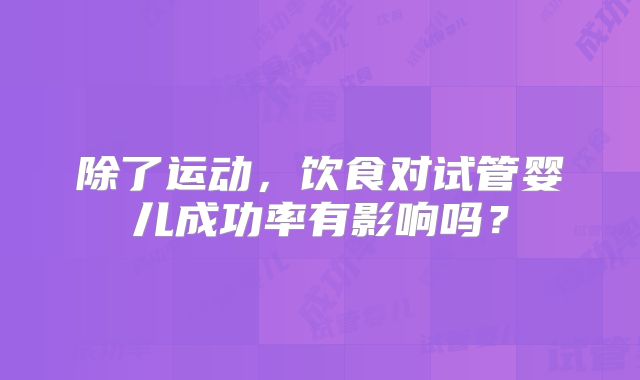 除了运动，饮食对试管婴儿成功率有影响吗？