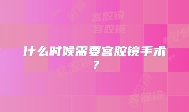 什么时候需要宫腔镜手术？