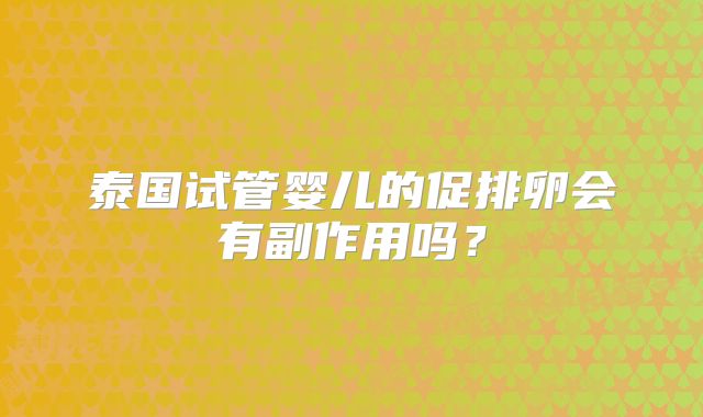 泰国试管婴儿的促排卵会有副作用吗？