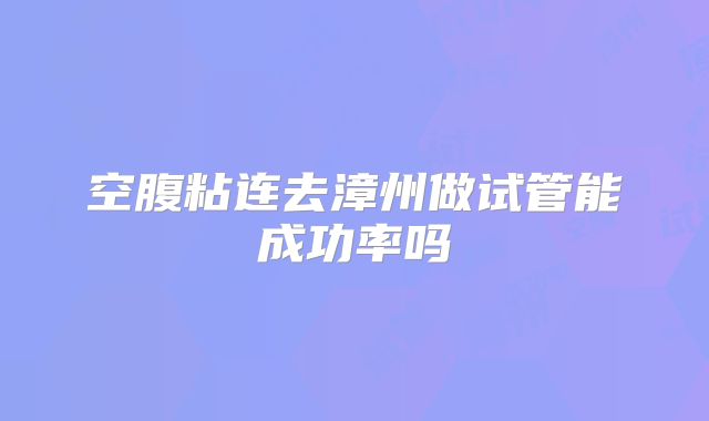 空腹粘连去漳州做试管能成功率吗