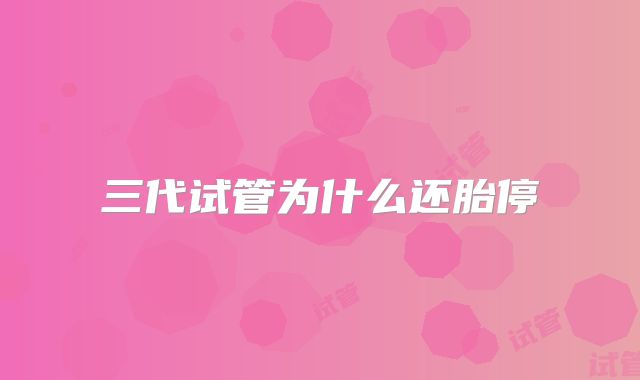 三代试管为什么还胎停