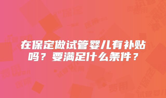 在保定做试管婴儿有补贴吗？要满足什么条件？