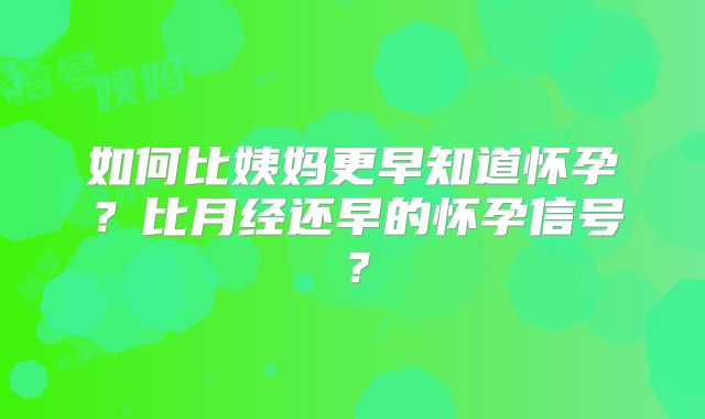 如何比姨妈更早知道怀孕?比月经还早的怀孕信号?