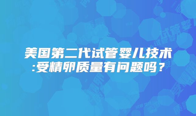 美国第二代试管婴儿技术:受精卵质量有问题吗？