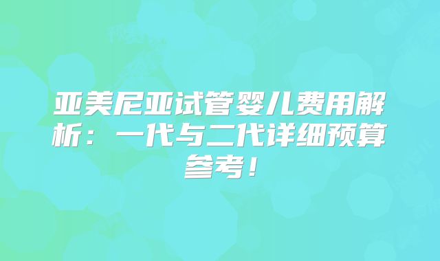 亚美尼亚试管婴儿费用解析:一代与二代详细预算参考!