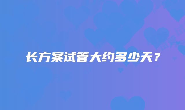 长方案试管大约多少天?