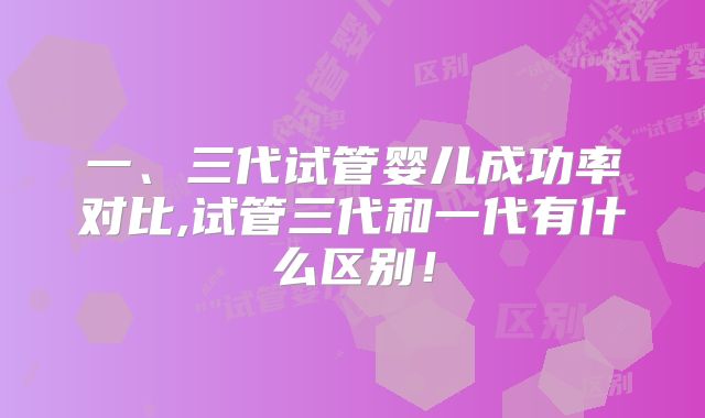 一、三代试管婴儿成功率对比,试管三代和一代有什么区别！