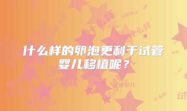 什么样的卵泡更利于试管婴儿移植呢?