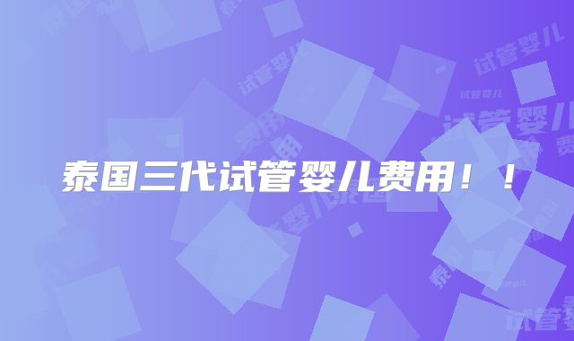 泰国三代试管婴儿费用！！