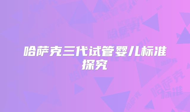 哈萨克三代试管婴儿标准探究