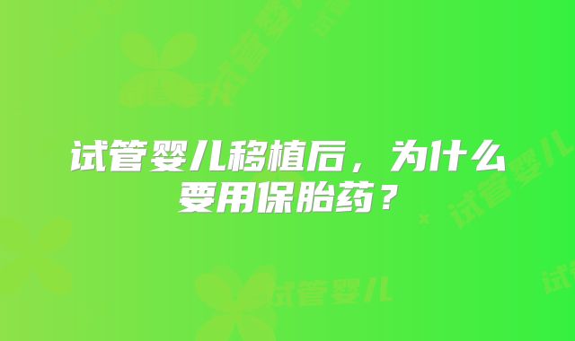 试管婴儿移植后,为什么要用保胎药?