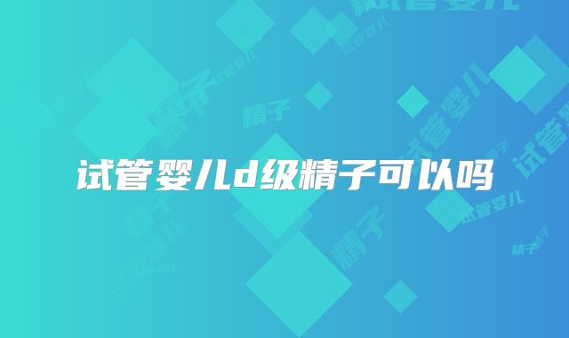 试管婴儿d级精子可以吗