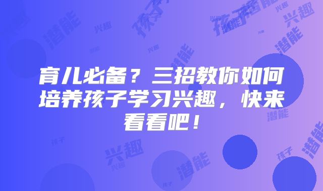 育儿必备？三招教你如何培养孩子学习兴趣，快来看看吧！
