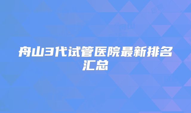 舟山3代试管医院最新排名汇总