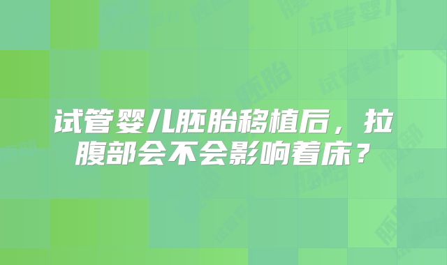 试管婴儿胚胎移植后，拉腹部会不会影响着床？