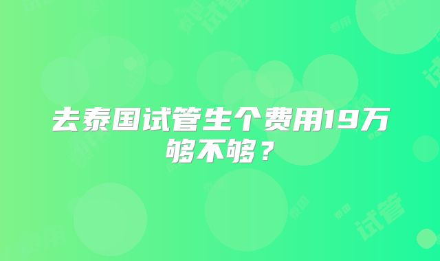 去泰国试管生个费用19万够不够?