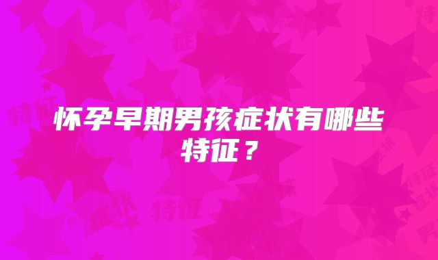 怀孕早期男孩症状有哪些特征？