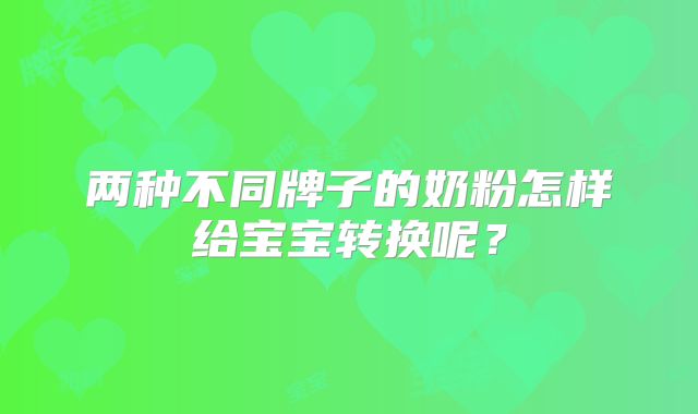 两种不同牌子的奶粉怎样给宝宝转换呢？