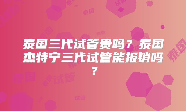 泰国三代试管贵吗？泰国杰特宁三代试管能报销吗？