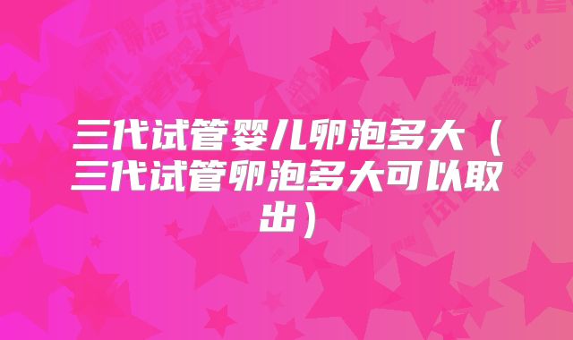 三代试管婴儿卵泡多大（三代试管卵泡多大可以取出）