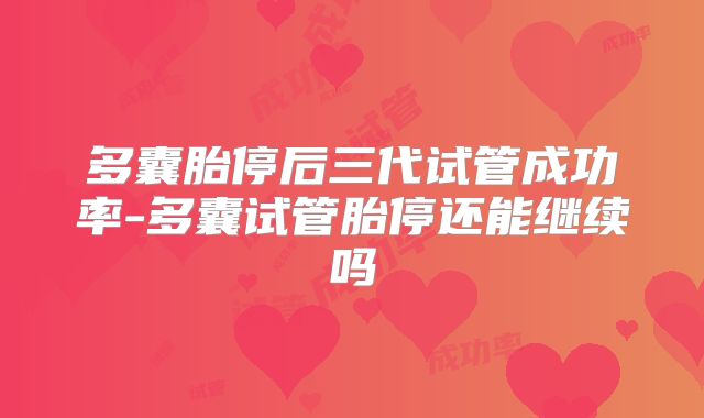 多囊胎停后三代试管成功率-多囊试管胎停还能继续吗