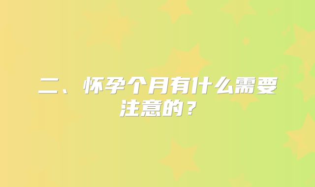 二、怀孕个月有什么需要注意的？