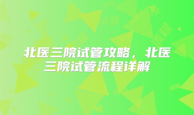 北医三院试管攻略，北医三院试管流程详解