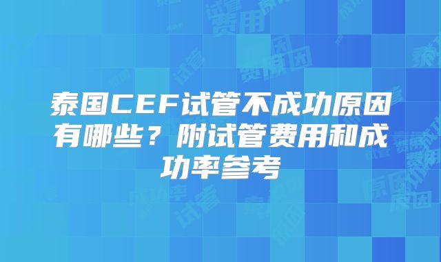 泰国CEF试管不成功原因有哪些？附试管费用和成功率参考