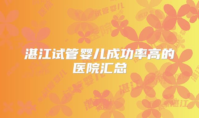 湛江试管婴儿成功率高的医院汇总