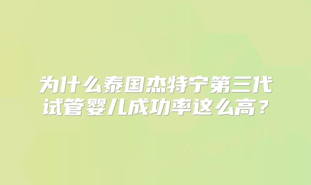 为什么泰国杰特宁第三代试管婴儿成功率这么高?