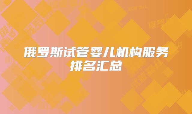 俄罗斯试管婴儿机构服务排名汇总
