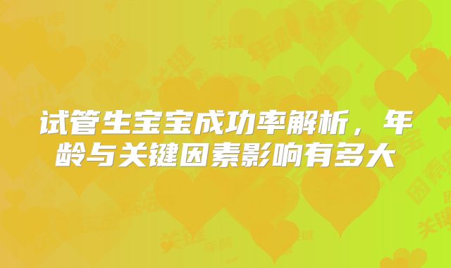 试管生宝宝成功率解析，年龄与关键因素影响有多大