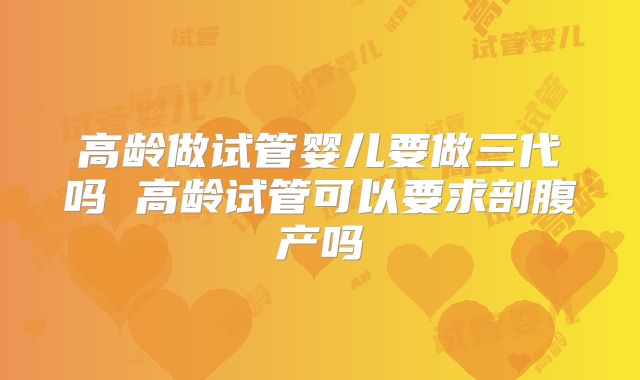 高龄做试管婴儿要做三代吗 高龄试管可以要求剖腹产吗