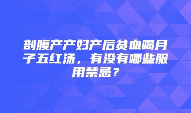 剖腹产产妇产后贫血喝月子五红汤，有没有哪些服用禁忌？