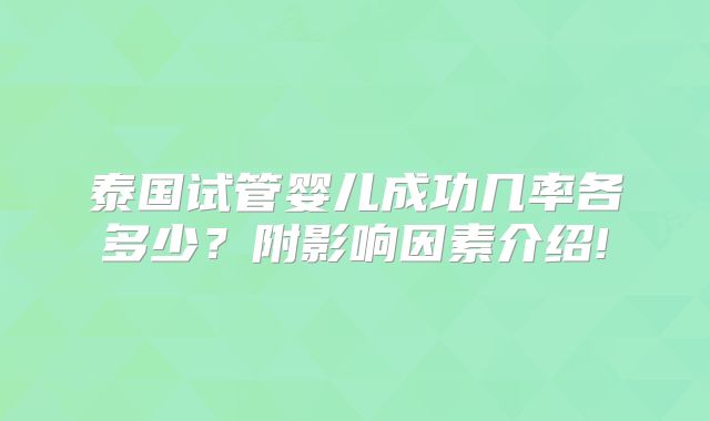 泰国试管婴儿成功几率各多少？附影响因素介绍!